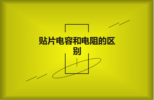 貼片電阻和貼片電容的區(qū)別有哪些？