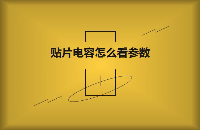 貼片電容怎么看參數(shù)？方法如下